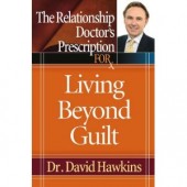 The Relationship Doctor's Prescription for Living Beyond Guilt by David Hawkins 